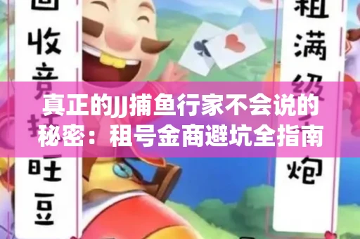 真正的JJ捕鱼行家不会说的秘密：租号金商避坑全指南