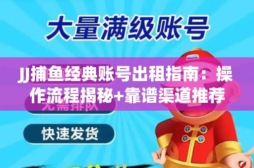JJ捕鱼经典账号出租指南：操作流程揭秘+靠谱渠道推荐！