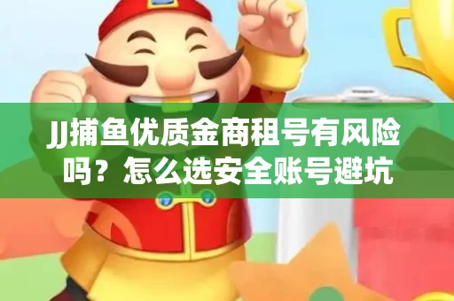 JJ捕鱼优质金商租号有风险吗？怎么选安全账号避坑