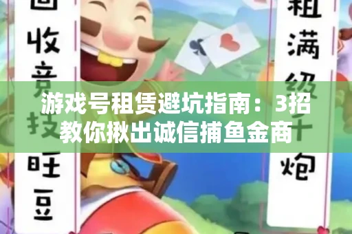 游戏号租赁避坑指南：3招教你揪出诚信捕鱼金商