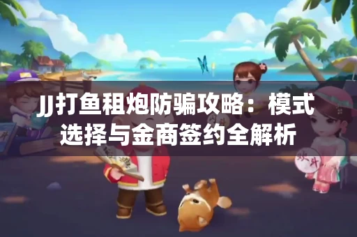 JJ打鱼租炮防骗攻略：模式选择与金商签约全解析