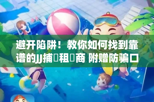 避开陷阱！教你如何找到靠谱的JJ捕魚租號商 附赠防骗口诀