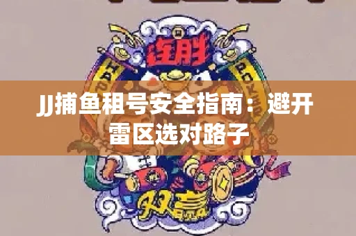JJ捕鱼租号安全指南：避开雷区选对路子