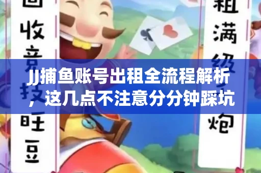 JJ捕鱼账号出租全流程解析，这几点不注意分分钟踩坑