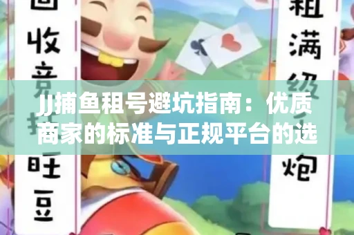 JJ捕鱼租号避坑指南：优质商家的标准与正规平台的选择策略