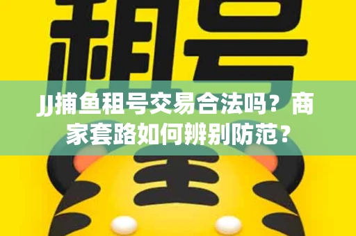 JJ捕鱼租号交易合法吗？商家套路如何辨别防范？
