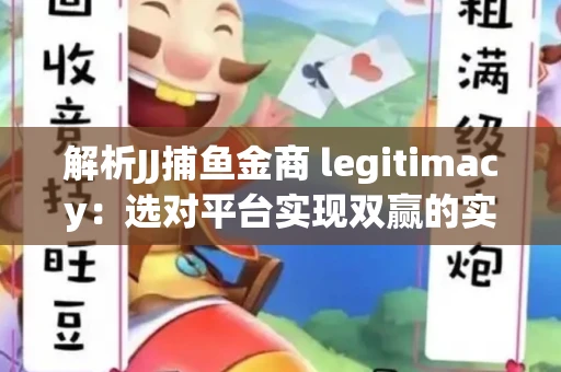 解析JJ捕鱼金商 legitimacy：选对平台实现双赢的实用指南