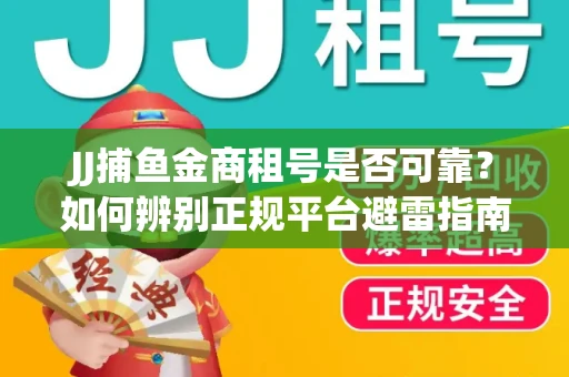 JJ捕鱼金商租号是否可靠？如何辨别正规平台避雷指南