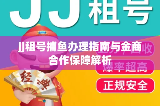 jj租号捕鱼办理指南与金商合作保障解析