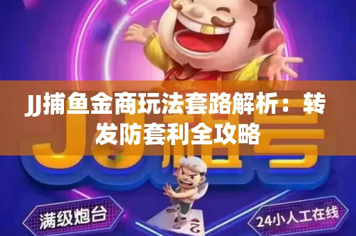 JJ捕鱼金商玩法套路解析：转发防套利全攻略