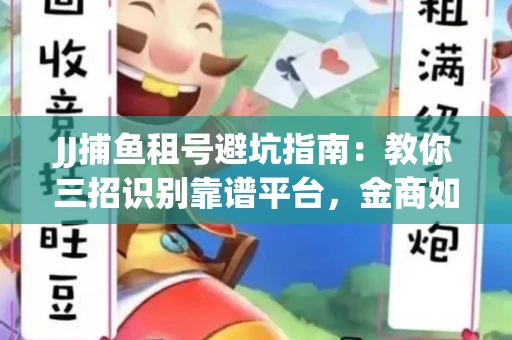 JJ捕鱼租号避坑指南：教你三招识别靠谱平台，金商如何玩转资金安全锁