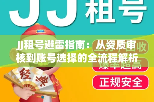 JJ租号避雷指南：从资质审核到账号选择的全流程解析！捕鱼经典账号有何独特差异？