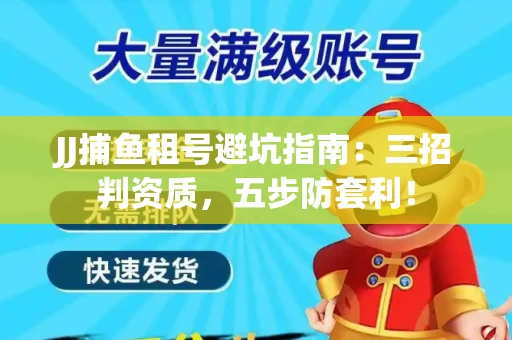 JJ捕鱼租号避坑指南：三招判资质，五步防套利！