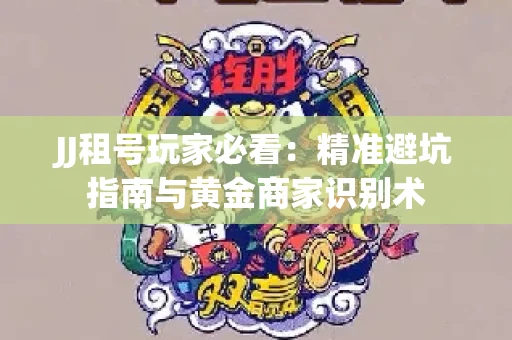 JJ租号玩家必看：精准避坑指南与黄金商家识别术