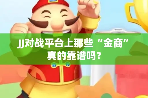 JJ对战平台上那些“金商”真的靠谱吗？